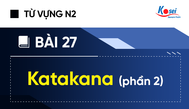 Học từ vựng N2 DỄ NHỚ với 3 phần - Bài 27: Katakana (phần 2)